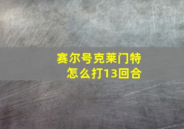 赛尔号克莱门特 怎么打13回合